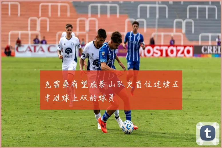 克雷桑有望成泰山队史首位连续五季进球上双的球员
