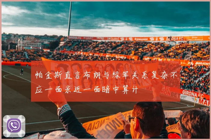 帕金斯直言布朗与绿军关系复杂不应一面亲近一面暗中算计
