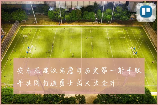 安东尼建议老詹与历史第一射手联手共同打造勇士式火力全开