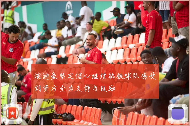埃迪豪坚定信心继续执教球队感受到资方全力支持与鼓励