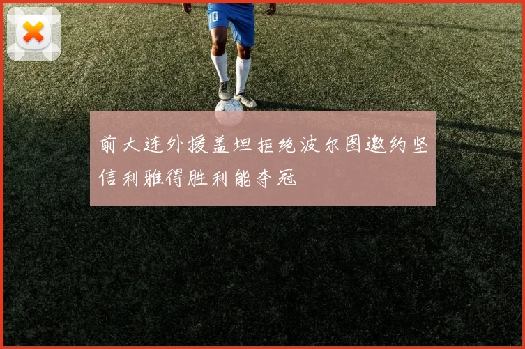 前大连外援盖坦拒绝波尔图邀约坚信利雅得胜利能夺冠