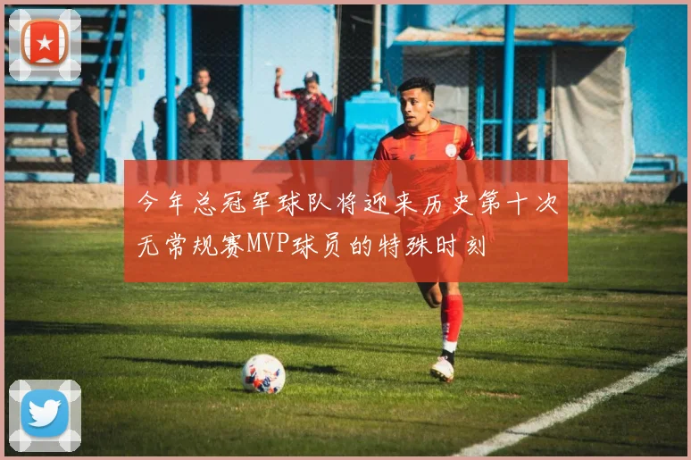 今年总冠军球队将迎来历史第十次无常规赛MVP球员的特殊时刻